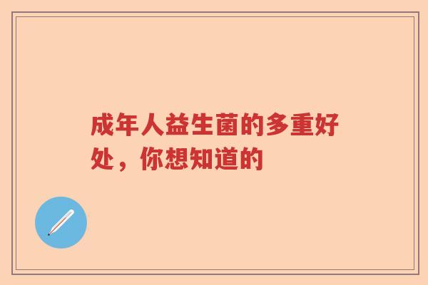 成年人益生菌的多重好处,你想知道的 成年人益生菌的多重好处,你想知道的