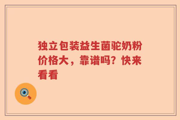 独立包装益生菌驼奶粉价格大,靠谱吗?快来看看 独立包装益生菌驼奶粉价格大,靠谱吗?快来看看