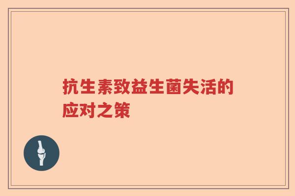 抗生素致益生菌失活的应对之策 抗生素致益生菌失活的应对之策