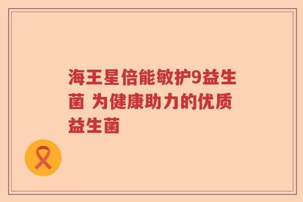 海王星倍能敏护9益生菌 为健康助力的优质益生菌 海王星倍能敏护9益生菌 为健康助力的优质益生菌