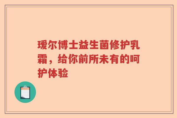 瑷尔博士益生菌修护乳霜，给你前所未有的呵护体验