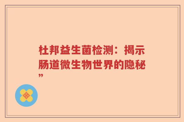 杜邦益生菌检测：揭示肠道微生物世界的隐秘”