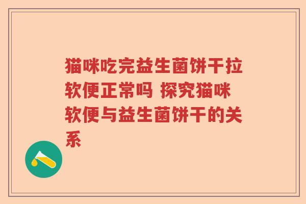 猫咪吃完益生菌饼干拉软便正常吗 探究猫咪软便与益生菌饼干的关系 猫咪吃完益生菌饼干拉软便正常吗 探究猫咪软便与益生菌饼干的关系