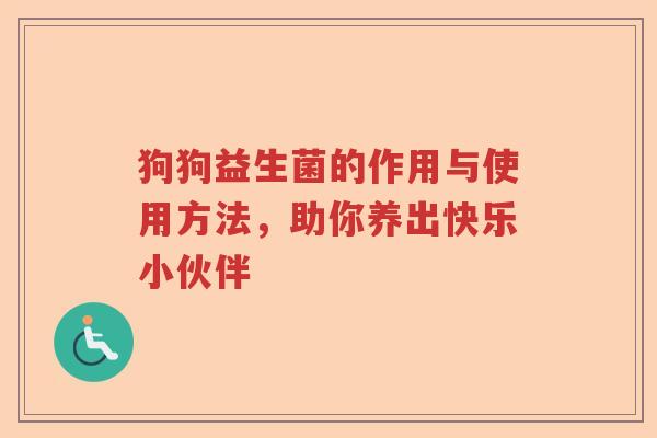 狗狗益生菌的作用与使用方法，助你养出快乐小伙伴