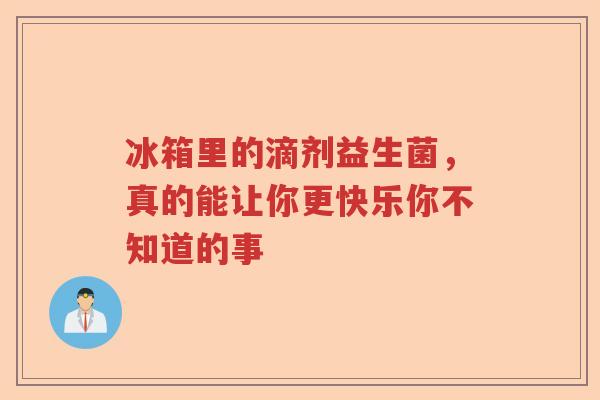 冰箱里的滴剂益生菌，真的能让你更快乐你不知道的事