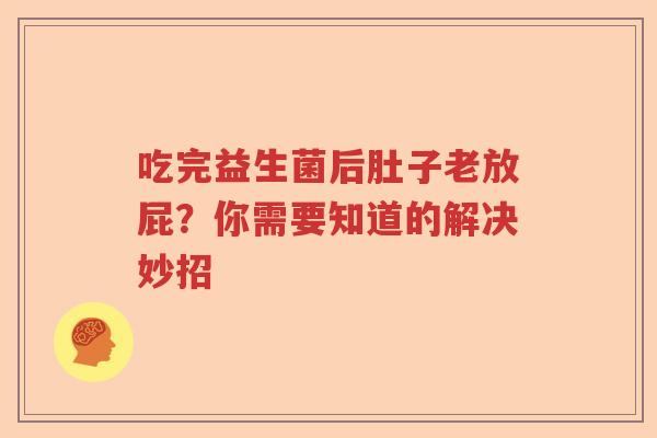 吃完益生菌后肚子老放屁?你需要知道的解决妙招 吃完益生菌后肚子老放屁?你需要知道的解决妙招