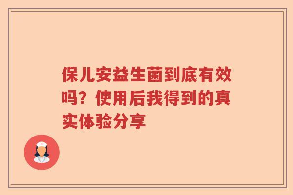保儿安益生菌到底有效吗?使用后我得到的真实体验分享 保儿安益生菌到底有效吗?使用后我得到的真实体验分享