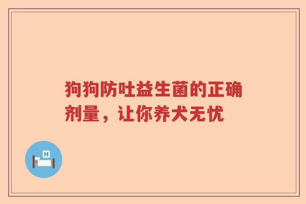 狗狗防吐益生菌的正确剂量，让你养犬无忧