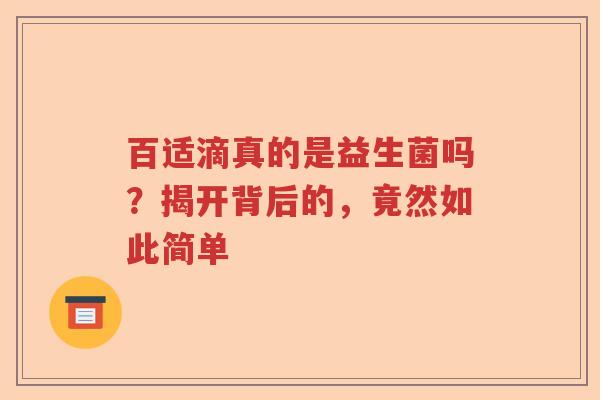 百适滴真的是益生菌吗?揭开背后的,竟然如此简单 百适滴真的是益生菌吗?揭开背后的,竟然如此简单