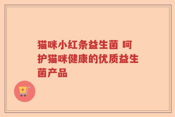 猫咪小红条益生菌 呵护猫咪健康的优质益生菌产品 猫咪小红条益生菌 呵护猫咪健康的优质益生菌产品