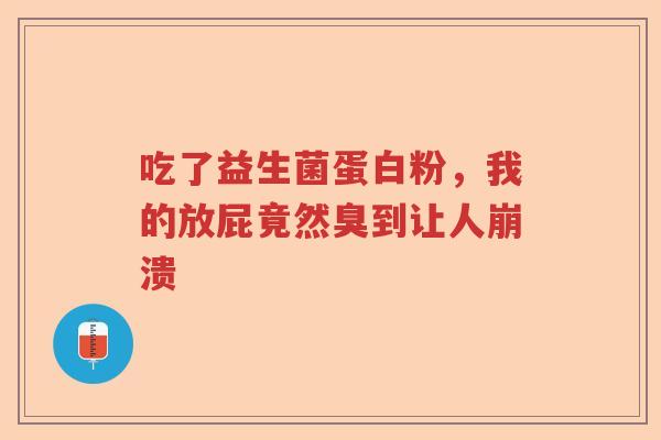吃了益生菌蛋白粉，我的放屁竟然臭到让人崩溃
