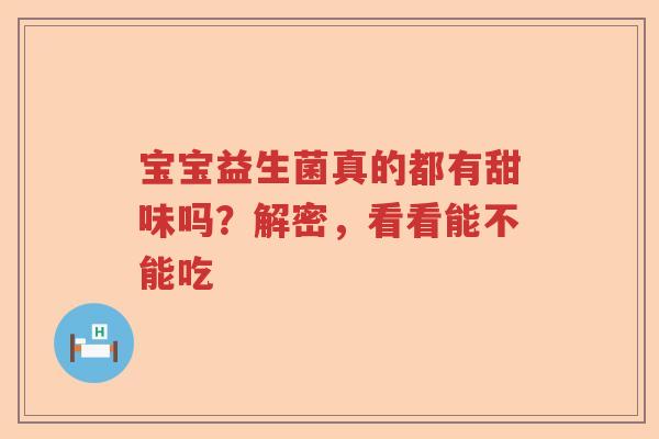 宝宝益生菌真的都有甜味吗？解密，看看能不能吃