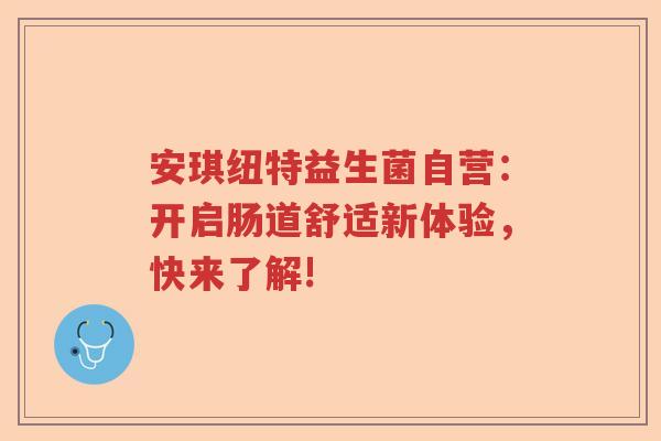 安琪纽特益生菌自营:开启肠道舒适新体验,快来了解! 安琪纽特益生菌自营:开启肠道舒适新体验,快来了解!
