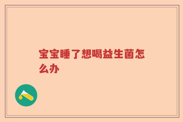 宝宝睡了想喝益生菌怎么办