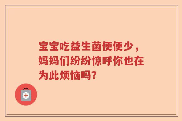 宝宝吃益生菌便便少,妈妈们纷纷惊呼你也在为此烦恼吗? 宝宝吃益生菌便便少,妈妈们纷纷惊呼你也在为此烦恼吗?