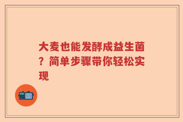大麦也能发酵成益生菌？简单步骤带你轻松实现