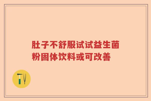 肚子不舒服试试益生菌粉固体饮料或可改善 肚子不舒服试试益生菌粉固体饮料或可改善