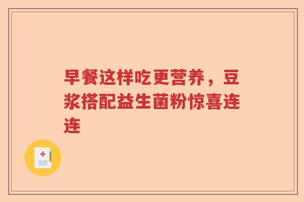 早餐这样吃更营养,豆浆搭配益生菌粉惊喜连连 早餐这样吃更营养,豆浆搭配益生菌粉惊喜连连