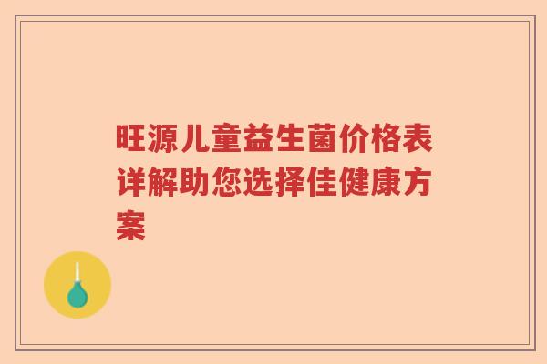 旺源儿童益生菌价格表详解助您选择佳健康方案