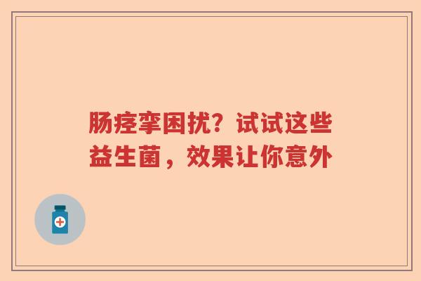 肠痉挛困扰?试试这些益生菌,效果让你意外 肠痉挛困扰?试试这些益生菌,效果让你意外