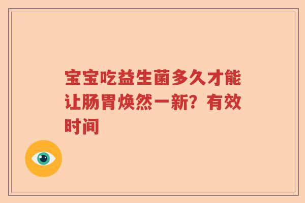 宝宝吃益生菌多久才能让肠胃焕然一新?有效时间 宝宝吃益生菌多久才能让肠胃焕然一新?有效时间