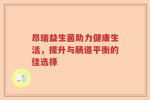 昂瑞益生菌助力健康生活，提升与肠道平衡的佳选择