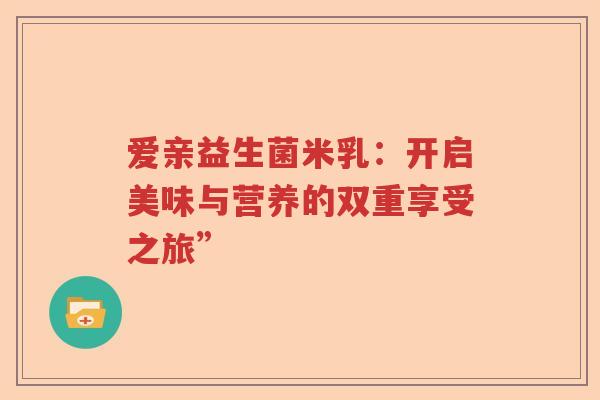 爱亲益生菌米乳：开启美味与营养的双重享受之旅”