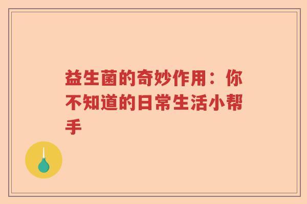 益生菌的奇妙作用：你不知道的日常生活小帮手