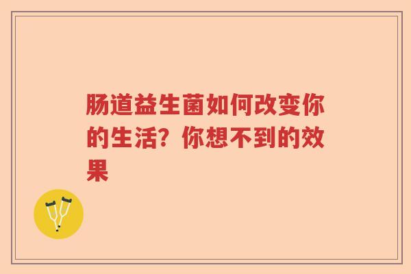 肠道益生菌如何改变你的生活？你想不到的效果
