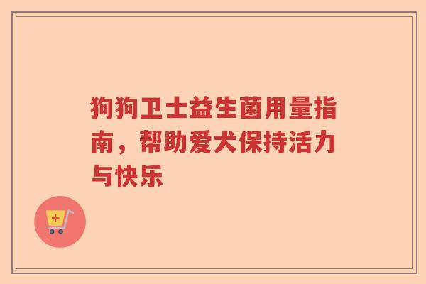 狗狗卫士益生菌用量指南，帮助爱犬保持活力与快乐