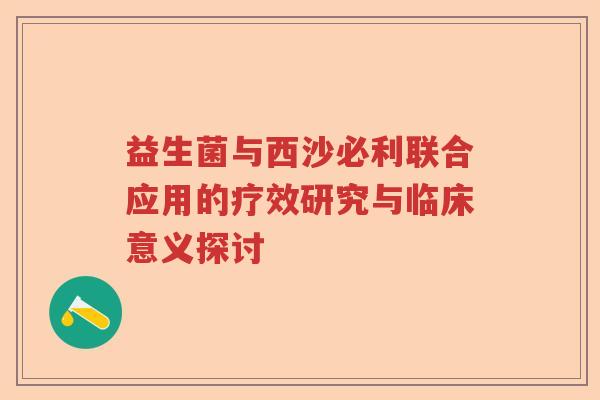 益生菌与西沙必利联合应用的疗效研究与临床意义探讨