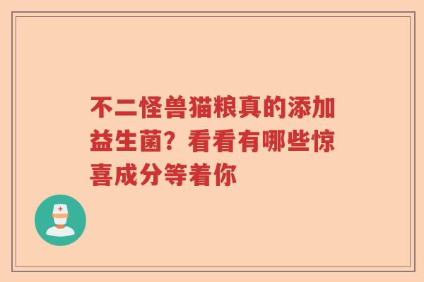 不二怪兽猫粮真的添加益生菌？看看有哪些惊喜成分等着你