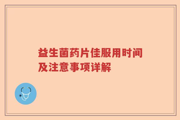 益生菌药片佳服用时间及注意事项详解