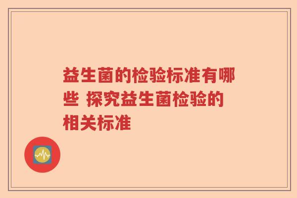 益生菌的检验标准有哪些 探究益生菌检验的相关标准