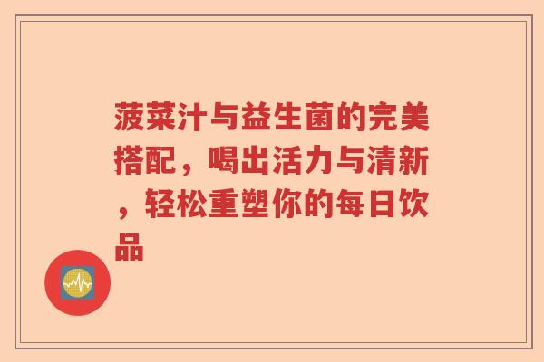 菠菜汁与益生菌的完美搭配，喝出活力与清新，轻松重塑你的每日饮品