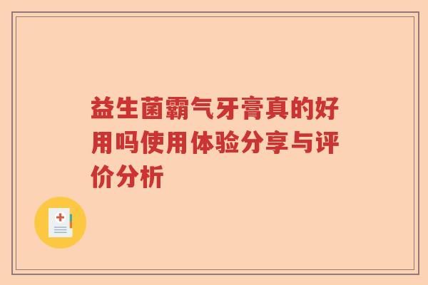 益生菌霸气牙膏真的好用吗使用体验分享与评价分析