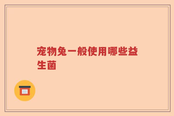 宠物兔一般使用哪些益生菌