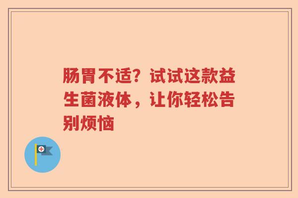 肠胃不适？试试这款益生菌液体，让你轻松告别烦恼