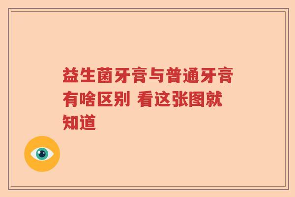 益生菌牙膏与普通牙膏有啥区别 看这张图就知道