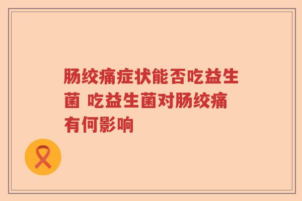 肠绞痛症状能否吃益生菌 吃益生菌对肠绞痛有何影响
