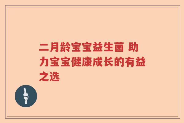 二月龄宝宝益生菌 助力宝宝健康成长的有益之选