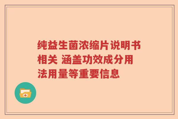 纯益生菌浓缩片说明书相关 涵盖功效成分用法用量等重要信息
