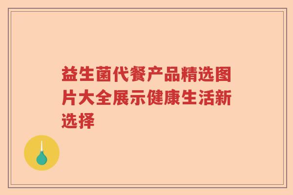 益生菌代餐产品精选图片大全展示健康生活新选择