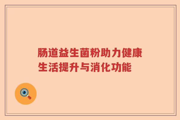 肠道益生菌粉助力健康生活提升与消化功能