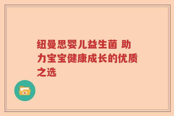 纽曼思婴儿益生菌 助力宝宝健康成长的优质之选
