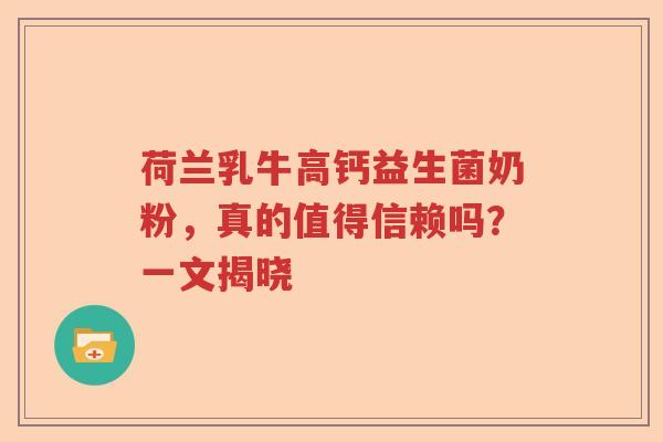 荷兰乳牛高钙益生菌奶粉，真的值得信赖吗？一文揭晓