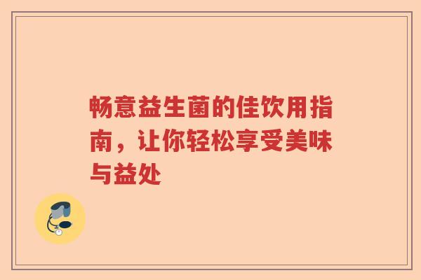 畅意益生菌的佳饮用指南，让你轻松享受美味与益处