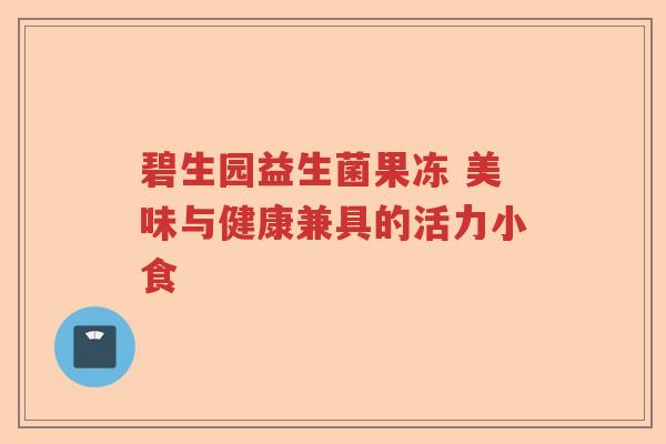 碧生园益生菌果冻 美味与健康兼具的活力小食
