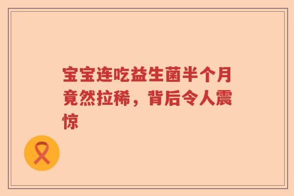 宝宝连吃益生菌半个月竟然拉稀，背后令人震惊