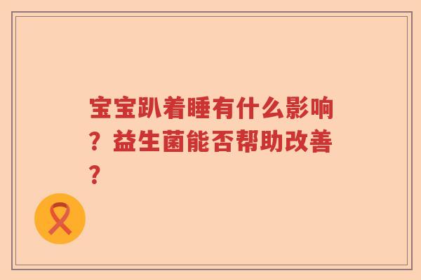 宝宝趴着睡有什么影响？益生菌能否帮助改善？